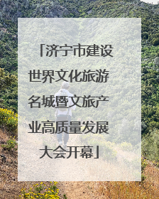 济宁市建设世界文化旅游名城暨文旅产业高质量发展大会开幕