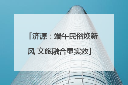 济源：端午民俗焕新风 文旅融合显实效
