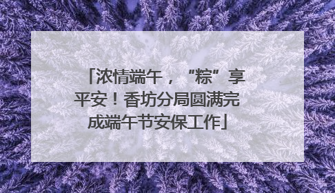 浓情端午，“粽”享平安！香坊分局圆满完成端午节安保工作