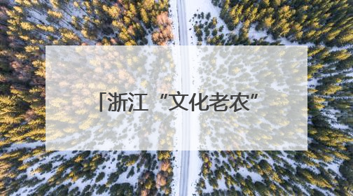 浙江“文化老农”马卫平：在乡村40余年守望传统文化