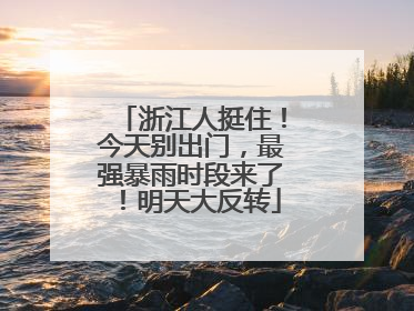 浙江人挺住！今天别出门，最强暴雨时段来了！明天大反转