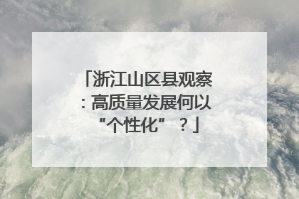 浙江山区县观察：高质量发展何以“个性化”？