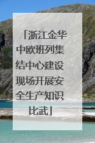 浙江金华中欧班列集结中心建设现场开展安全生产知识比武