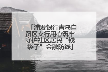 浦发银行青岛自贸区支行用心筑牢守护社区居民“钱袋子”金融防线