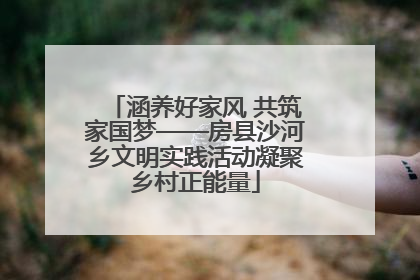 涵养好家风 共筑家国梦——房县沙河乡文明实践活动凝聚乡村正能量
