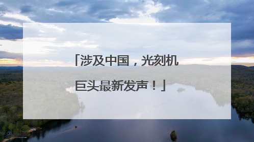 涉及中国，光刻机巨头最新发声！