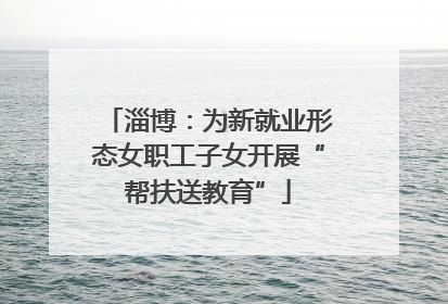 淄博：为新就业形态女职工子女开展“帮扶送教育”