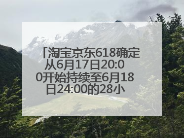 淘宝京东618确定从6月17日20:00开始持续至6月18日24:00的28小时内最便宜