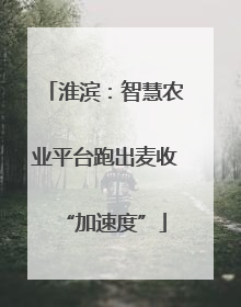 淮滨：智慧农业平台跑出麦收“加速度”