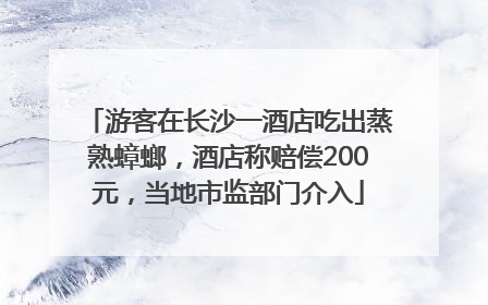 游客在长沙一酒店吃出蒸熟蟑螂，酒店称赔偿200元，当地市监部门介入