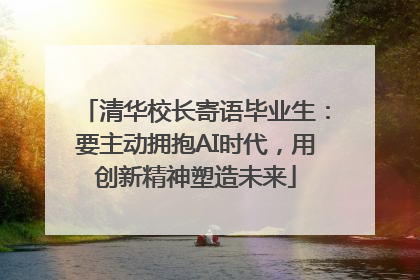 清华校长寄语毕业生：要主动拥抱AI时代，用创新精神塑造未来