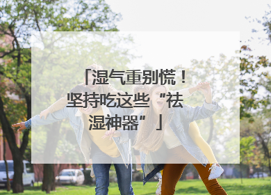 湿气重别慌！坚持吃这些“祛湿神器”