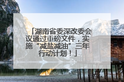湖南省委深改委会议通过重磅文件，实施“减盐减油”三年行动计划！