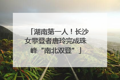 湖南第一人！长沙女攀登者唐玲完成珠峰“南北双登”