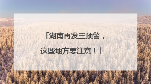 湖南再发三预警，这些地方要注意！