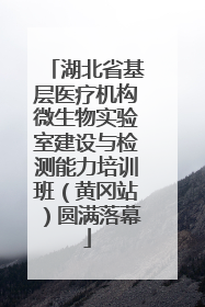 湖北省基层医疗机构微生物实验室建设与检测能力培训班（黄冈站）圆满落幕