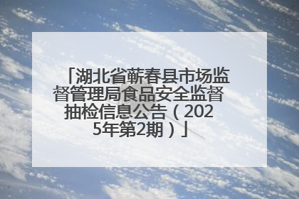 湖北省蕲春县市场监督管理局食品安全监督抽检信息公告（2025年第2期）