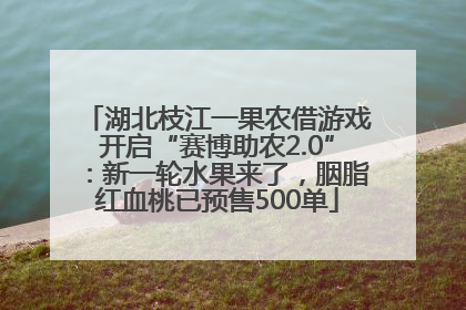 湖北枝江一果农借游戏开启“赛博助农2.0”：新一轮水果来了，胭脂红血桃已预售500单