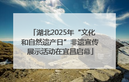 湖北2025年“文化和自然遗产日”非遗宣传展示活动在宜昌启幕
