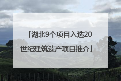 湖北9个项目入选20世纪建筑遗产项目推介