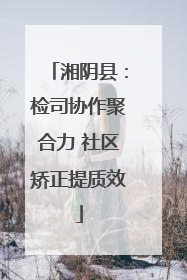 湘阴县：检司协作聚合力 社区矫正提质效