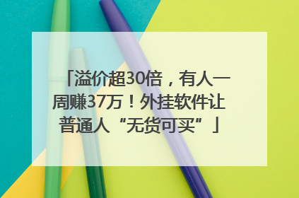 溢价超30倍，有人一周赚37万！外挂软件让普通人“无货可买”