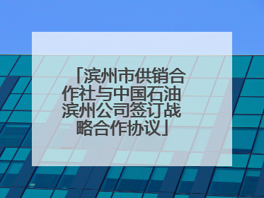 滨州市供销合作社与中国石油滨州公司签订战略合作协议