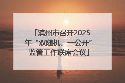 滨州市召开2025年“双随机、一公开” 监管工作联席会议