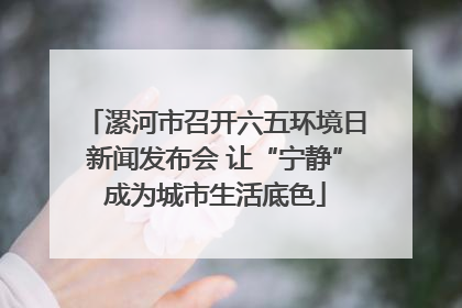 漯河市召开六五环境日新闻发布会 让“宁静”成为城市生活底色