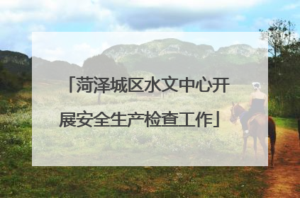 菏泽城区水文中心开展安全生产检查工作