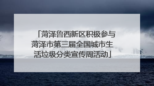 菏泽鲁西新区积极参与菏泽市第三届全国城市生活垃圾分类宣传周活动