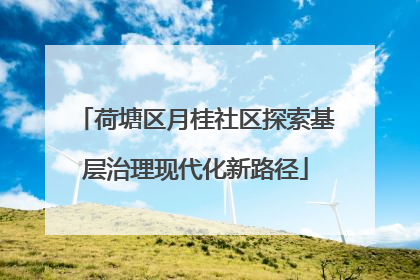 荷塘区月桂社区探索基层治理现代化新路径