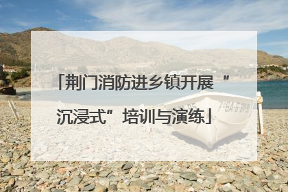 荆门消防进乡镇开展“沉浸式”培训与演练