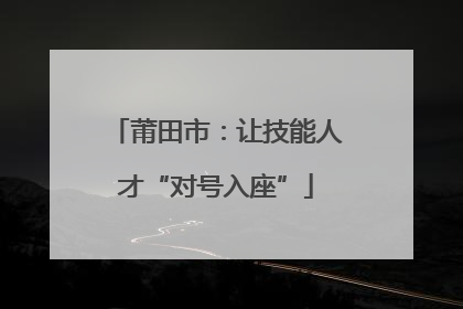 莆田市：让技能人才“对号入座”