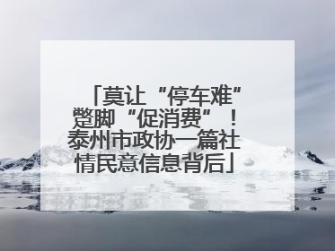 莫让“停车难”蹩脚“促消费”！泰州市政协一篇社情民意信息背后
