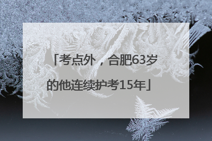 考点外，合肥63岁的他连续护考15年