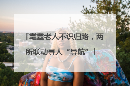 耄耋老人不识归路，两所联动寻人“导航”