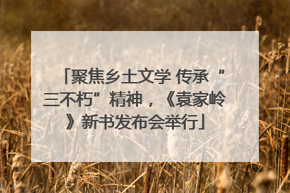 聚焦乡土文学 传承“三不朽”精神，《袁家岭》新书发布会举行
