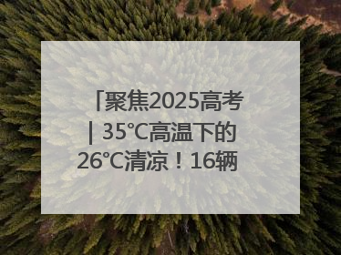聚焦2025高考｜35℃高温下的 26℃清凉！16辆公交车变身“助考驿站”为高考护航