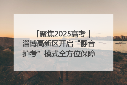 聚焦2025高考｜淄博高新区开启“静音护考”模式全方位保障高考环境整洁