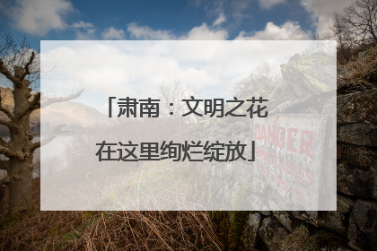 肃南：文明之花在这里绚烂绽放