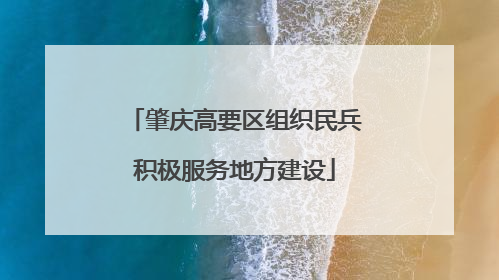 肇庆高要区组织民兵积极服务地方建设