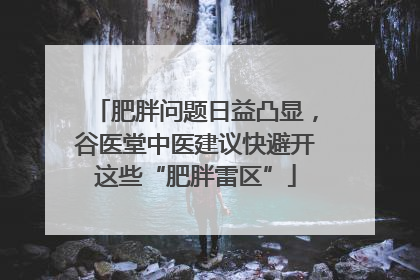肥胖问题日益凸显，谷医堂中医建议快避开这些“肥胖雷区”