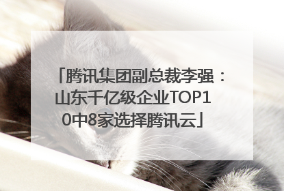 腾讯集团副总裁李强：山东千亿级企业TOP10中8家选择腾讯云