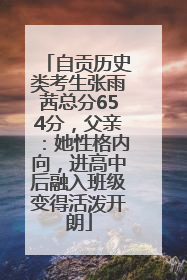 自贡历史类考生张雨茜总分654分，父亲：她性格内向，进高中后融入班级变得活泼开朗