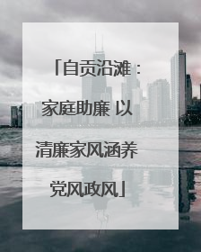 自贡沿滩：家庭助廉 以清廉家风涵养党风政风