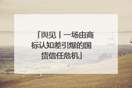 舆见丨一场由商标认知差引爆的国货信任危机
