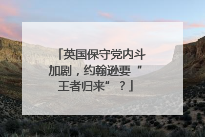 英国保守党内斗加剧，约翰逊要“王者归来”？