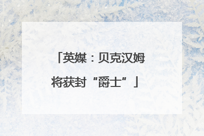 英媒：贝克汉姆将获封“爵士”