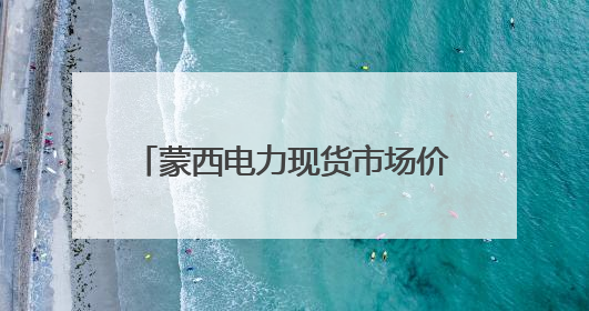 蒙西电力现货市场价格连续4个月下降